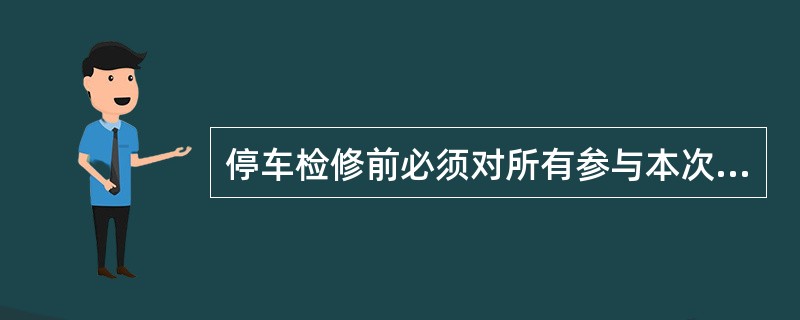 停车检修前必须对所有参与本次检修的作业人员进行专门的安全培训。（）