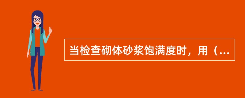 当检查砌体砂浆饱满度时，用（）进行检查。