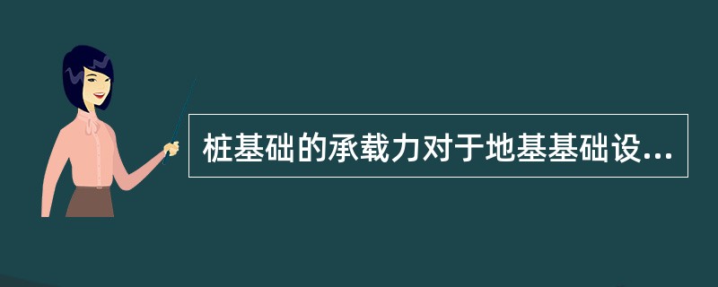 桩基础的承载力对于地基基础设计等级为甲级或地质条件复杂应采用静载试验的方法进行检