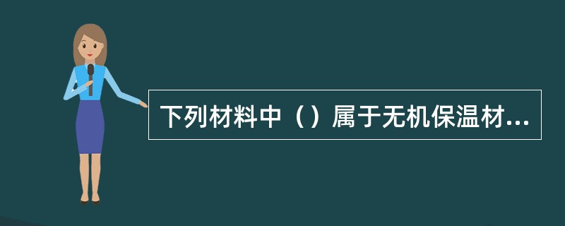 下列材料中（）属于无机保温材料。