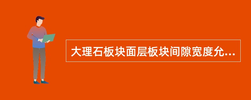 大理石板块面层板块间隙宽度允许偏差为（）