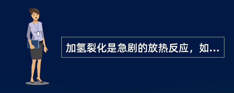 加氢裂化是急剧的放热反应，如热量不及时移走，将使反应器中催化剂温度升高，造成反应