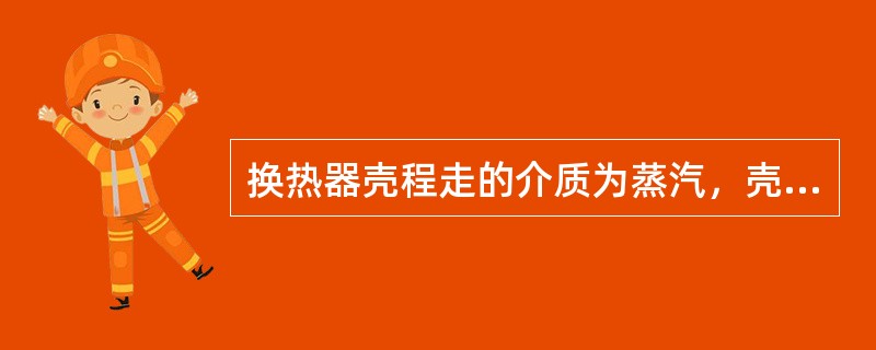 换热器壳程走的介质为蒸汽，壳程出现（）时，蒸汽从换热器表面溢出