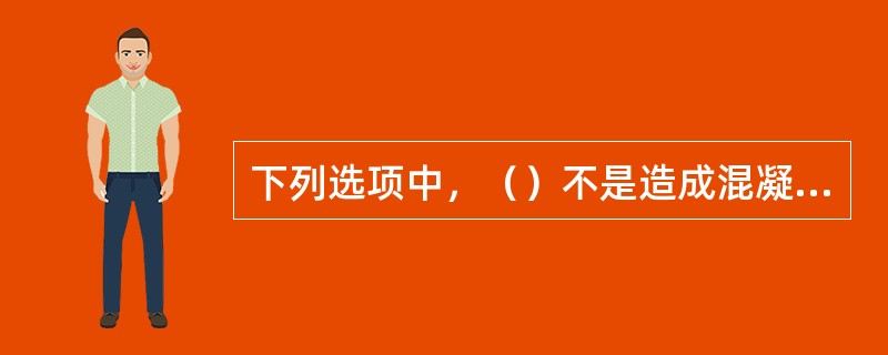 下列选项中，（）不是造成混凝土强度不足的主要原因。