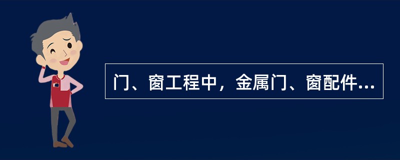 门、窗工程中，金属门、窗配件的型号、规格、数量应符合设计要求，安装应牢固，位置应