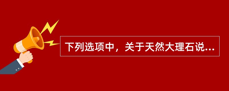 下列选项中，关于天然大理石说法正确是（）