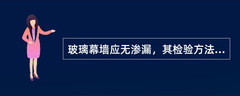 玻璃幕墙应无渗漏，其检验方法是（）