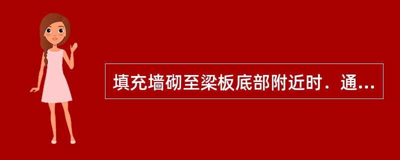 填充墙砌至梁板底部附近时．通常预留一定空隙，待墙体砌完至少15天后补砌。（）