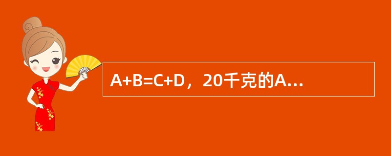 A+B=C+D，20千克的A和50千克的B完全反应，生成40千克的C和（）千克的