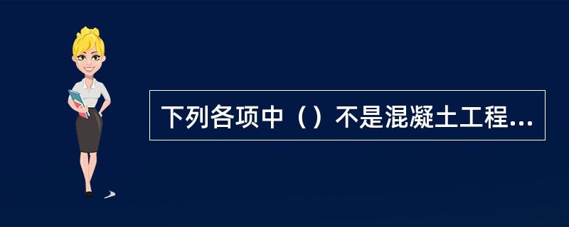 下列各项中（）不是混凝土工程施工试验记录的内容。