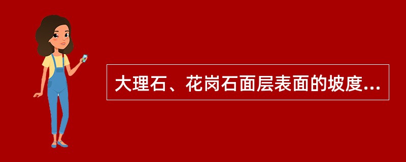 大理石、花岗石面层表面的坡度应符合设计要求，不倒泛水，无积水，与地漏、管道结合处