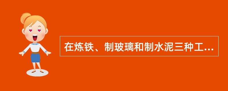 在炼铁、制玻璃和制水泥三种工业生产中，都需要的原料是（）