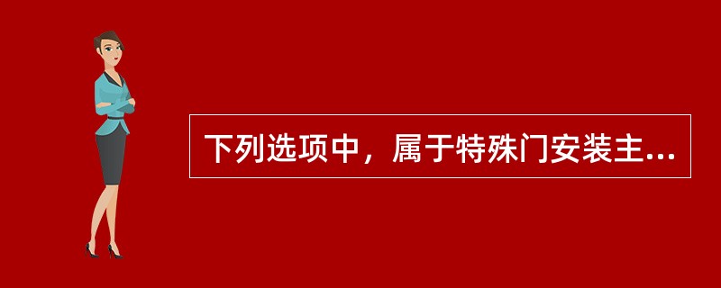 下列选项中，属于特殊门安装主控项目的有（）