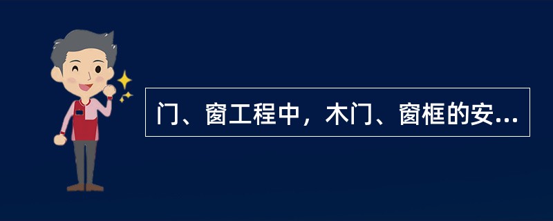 门、窗工程中，木门、窗框的安装必须牢固，预埋木砖的防腐处理、木门窗框固定点的数量