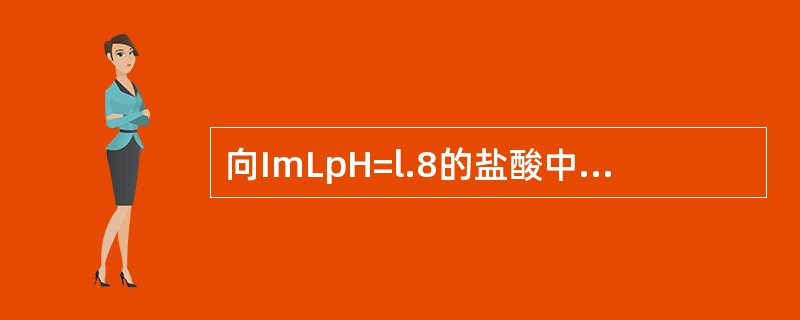 向ImLpH=l.8的盐酸中加入水（）才能使溶液的pH=2.8