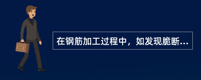 在钢筋加工过程中，如发现脆断、焊接性能不良或机械性能异常时，则适宜的做法是直接作