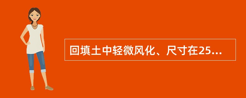 回填土中轻微风化、尺寸在25cm内的石料，填方高度为6m以内时，边坡坡度为1：1