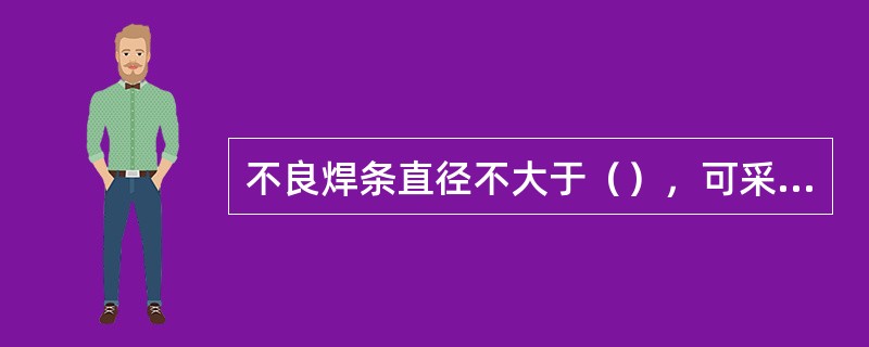 不良焊条直径不大于（），可采用原焊接方法及工艺规定补焊。