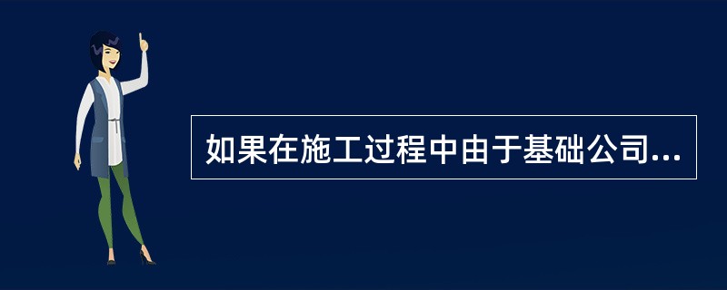 如果在施工过程中由于基础公司责任造成基础施工质量问题，作为总承包的建设发展公司不