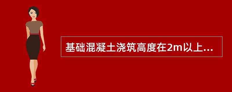 基础混凝土浇筑高度在2m以上时，混凝土可直接卸入基槽（坑）内，应注意使混凝土能充