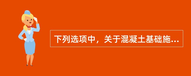 下列选项中，关于混凝土基础施工质量控制要点，说法正确的是（）