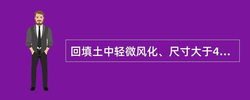 回填土中轻微风化、尺寸大于40cm的石料，其边坡分排整齐，填方高度＞5m时，边坡