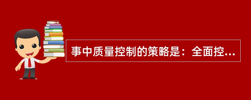 事中质量控制的策略是：全面控制施工过程，重点控制工序质量（）