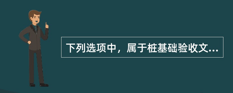 下列选项中，属于桩基础验收文件的是（）