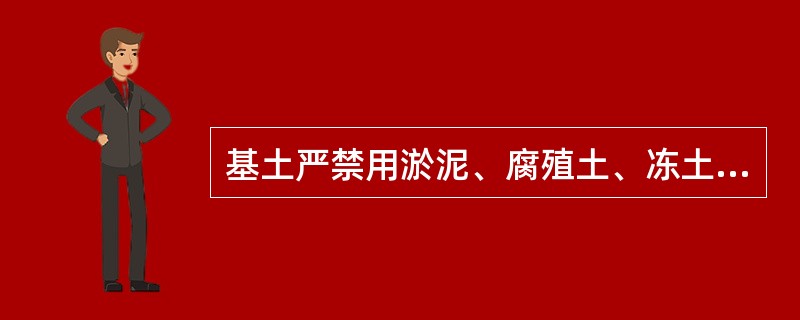 基土严禁用淤泥、腐殖土、冻土、耕植土、膨胀土和含有有机物质大于8%的土作为填土，