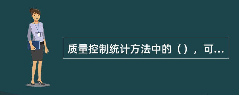 质量控制统计方法中的（），可以使杂乱的数据和错综复杂的因素系统化、条理化，从而找