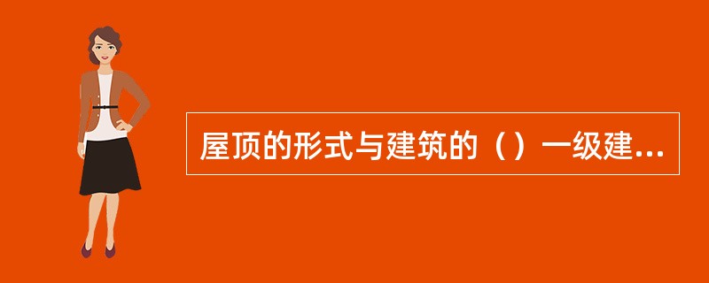 屋顶的形式与建筑的（）一级建筑造型要求有关。