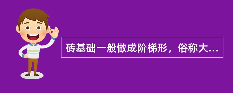 砖基础一般做成阶梯形，俗称大放脚。大放脚做法有等高式（两皮一收）或间隔式（两皮一