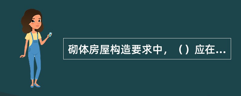 砌体房屋构造要求中，（）应在支承处砌体设置混凝土或钢筋混凝土垫块；当墙中设有圈梁