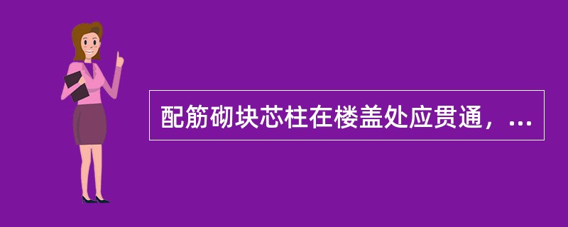 配筋砌块芯柱在楼盖处应贯通，并不得削弱芯柱截面尺寸（）