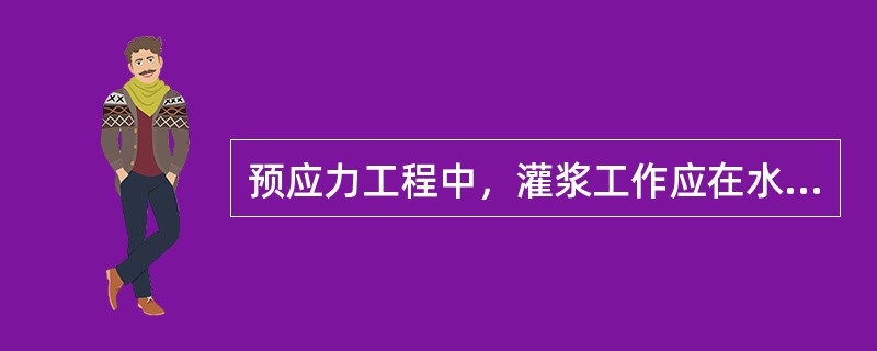 预应力工程中，灌浆工作应在水泥浆初凝后完成（）