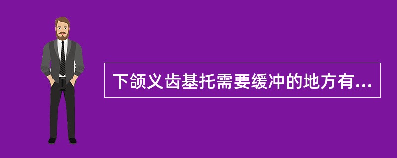 下颌义齿基托需要缓冲的地方有（）.