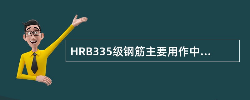 HRB335级钢筋主要用作中小型钢筋混凝土构件中的受力主筋以及钢筋混凝土和预应力