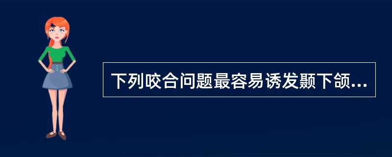 下列咬合问题最容易诱发颞下颌关节病的是（）.