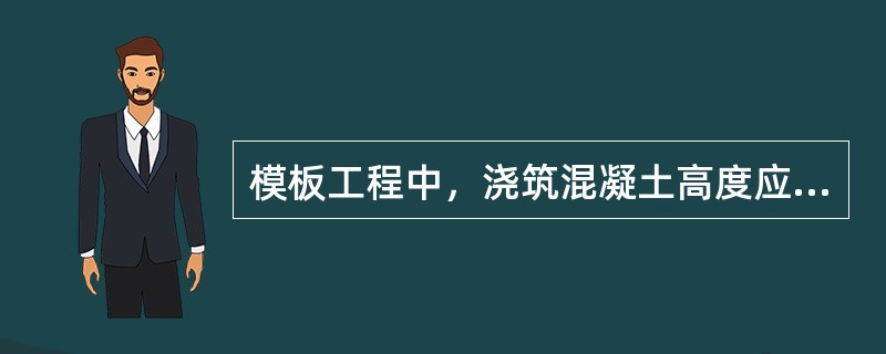 模板工程中，浇筑混凝土高度应控制在允许范围内，浇筑时应均匀、对称下料，以免局部侧