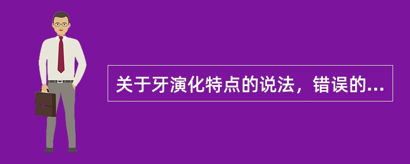 关于牙演化特点的说法，错误的是（）.