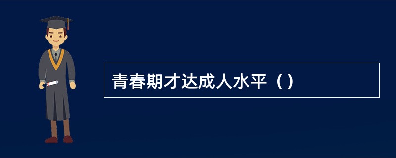 青春期才达成人水平（）