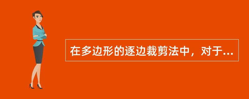 在多边形的逐边裁剪法中，对于某条多边形的边（方向为从端点S到端点P）与某条裁剪线