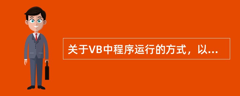 关于VB中程序运行的方式，以下说法正确的是（）。