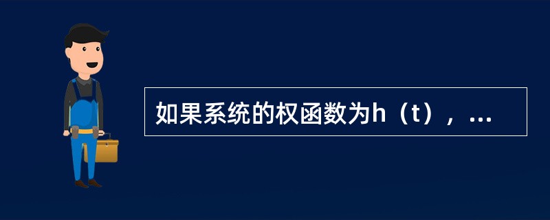 如果系统的权函数为h（t），系统的输入x（t）为单位脉冲函数，此时系统输出y（t