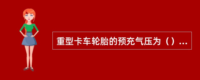 重型卡车轮胎的预充气压为（）psi范围内