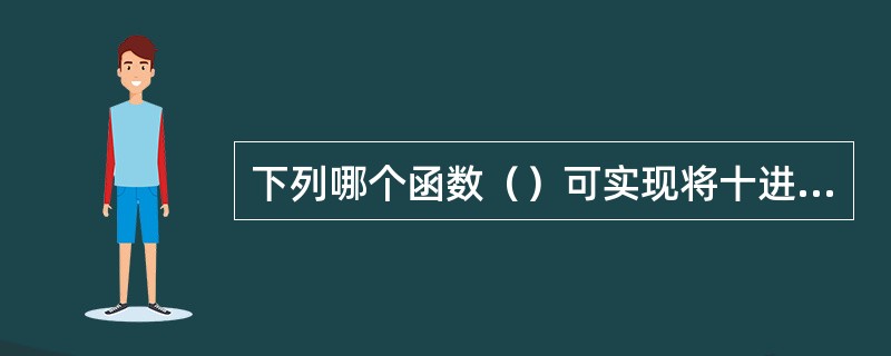 下列哪个函数（）可实现将十进制数值转换为八进制数。