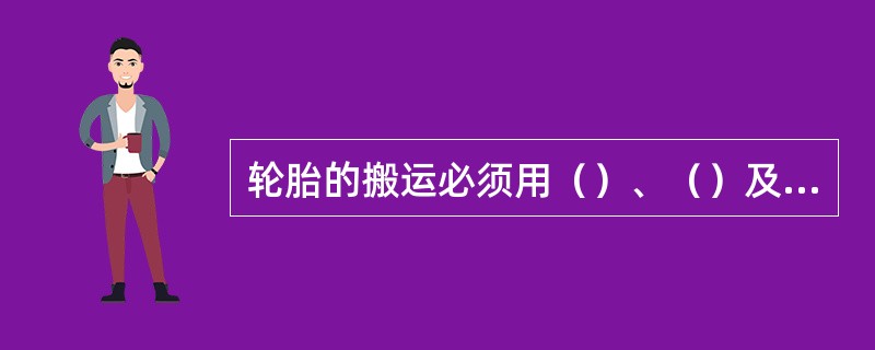 轮胎的搬运必须用（）、（）及专用吊带进行搬运，不准用钢丝绳进行捆绑