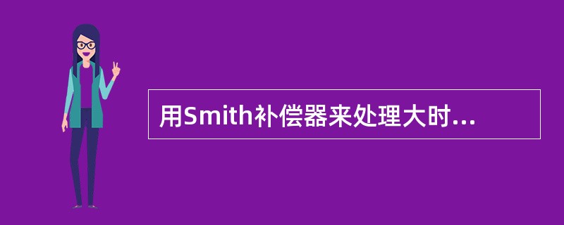 用Smith补偿器来处理大时延控制对象时，不必要提供精确的对象数学模型。