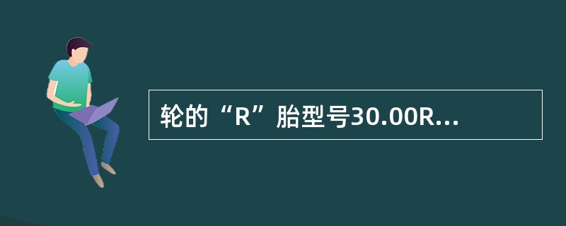 轮的“R”胎型号30.00R51中指的是（）