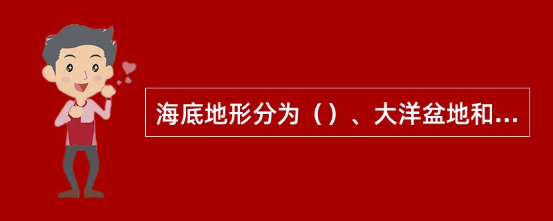 海底地形分为（）、大洋盆地和大洋中脊三大单元。